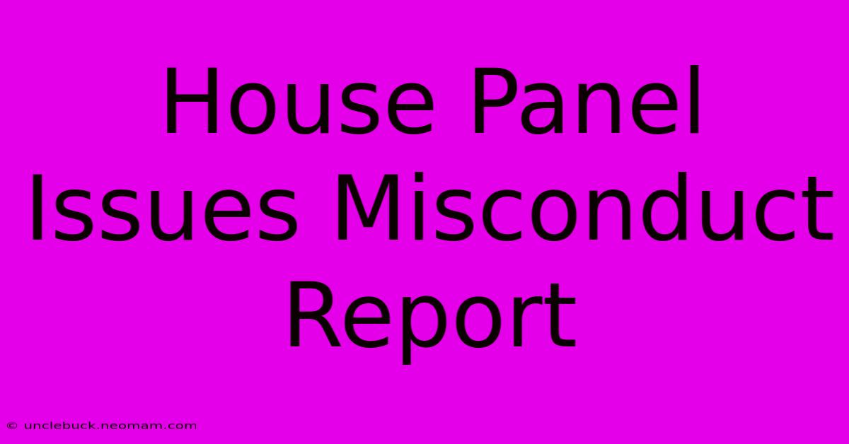 House Panel Issues Misconduct Report