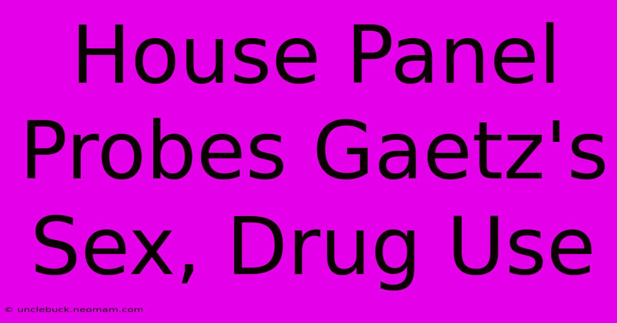 House Panel Probes Gaetz's Sex, Drug Use