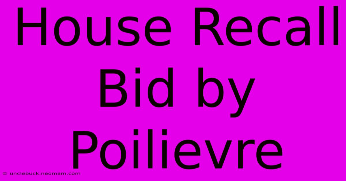 House Recall Bid By Poilievre