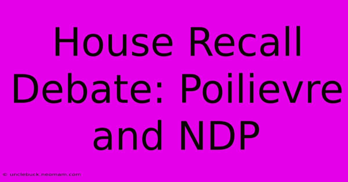 House Recall Debate: Poilievre And NDP