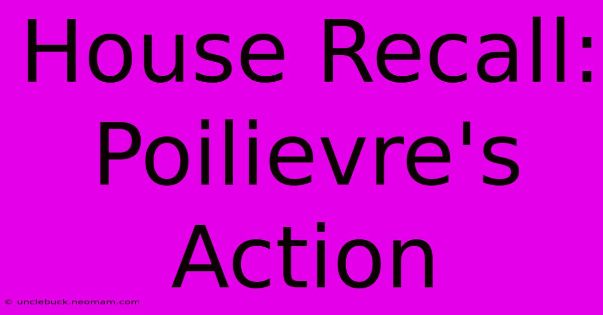 House Recall: Poilievre's Action