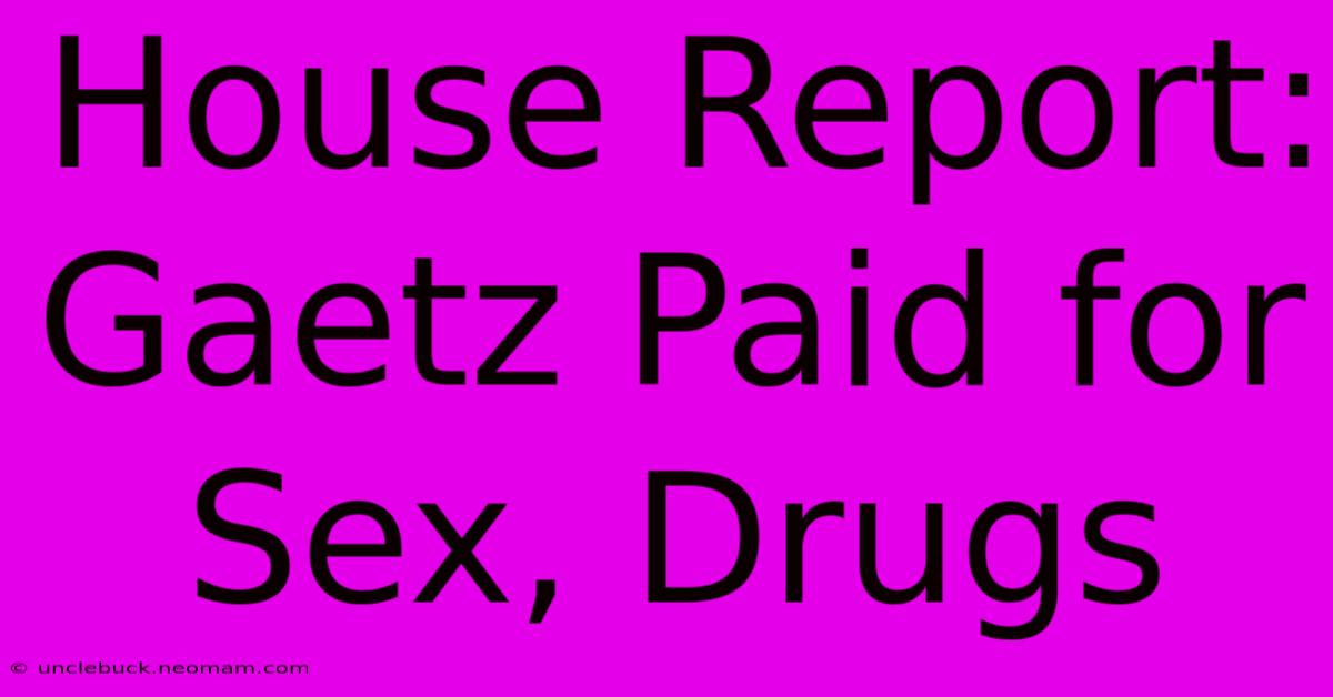 House Report: Gaetz Paid For Sex, Drugs