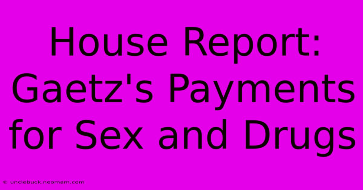 House Report: Gaetz's Payments For Sex And Drugs