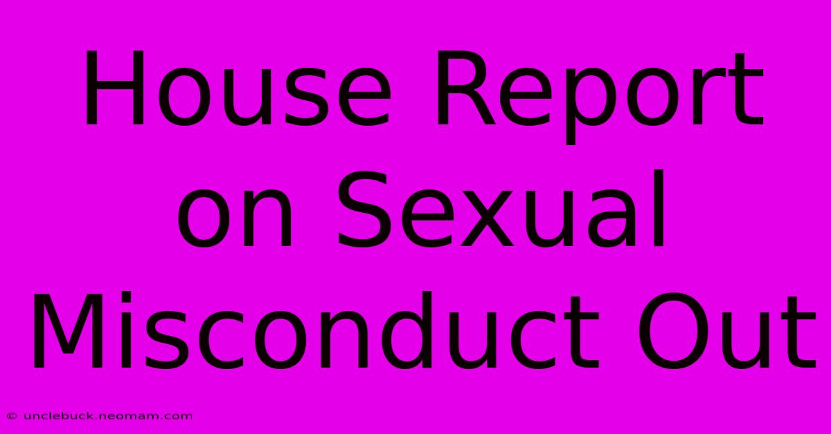 House Report On Sexual Misconduct Out