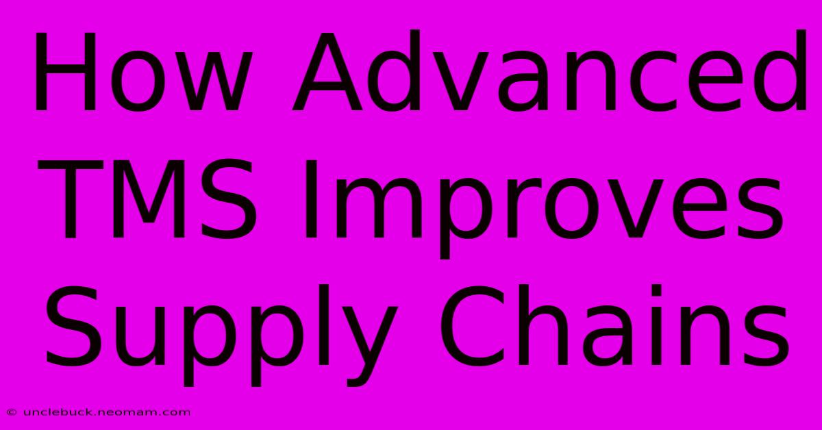 How Advanced TMS Improves Supply Chains