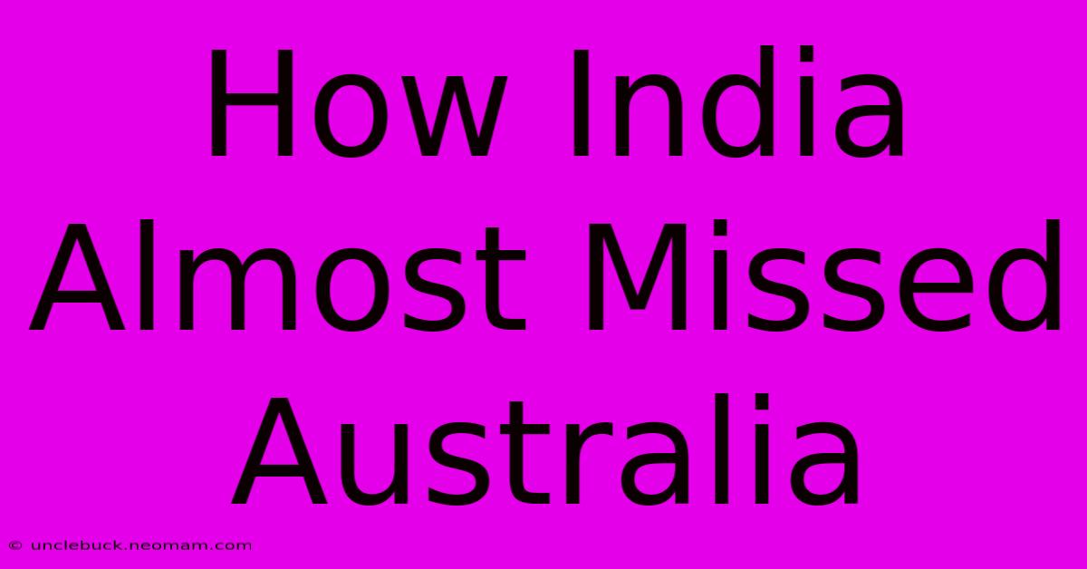 How India Almost Missed Australia