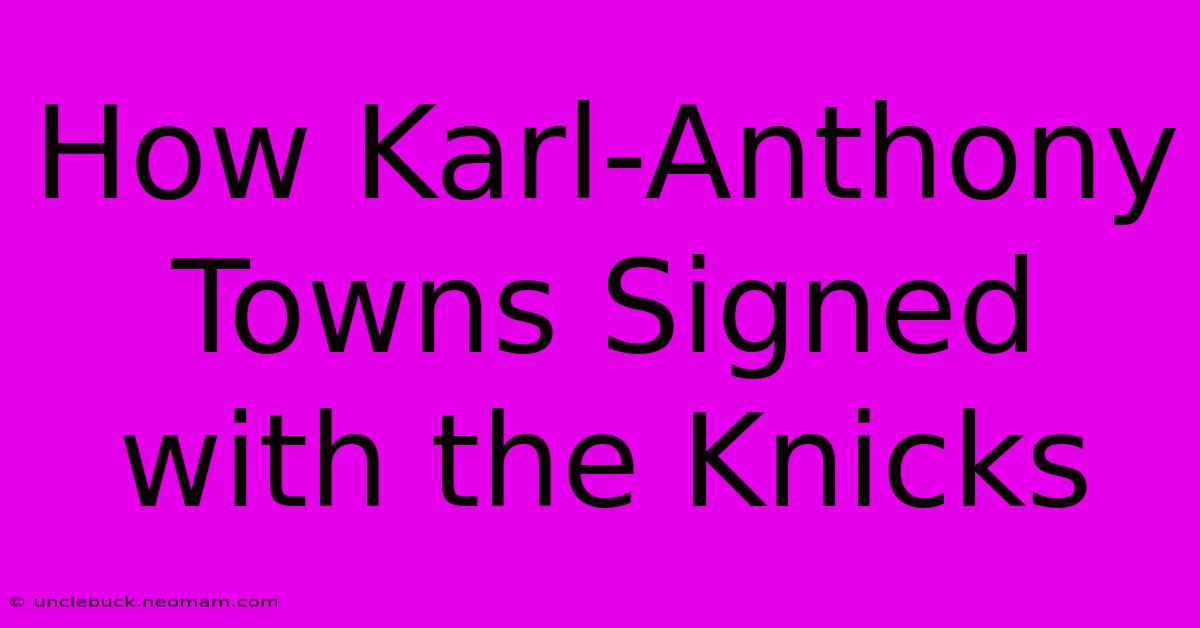 How Karl-Anthony Towns Signed With The Knicks