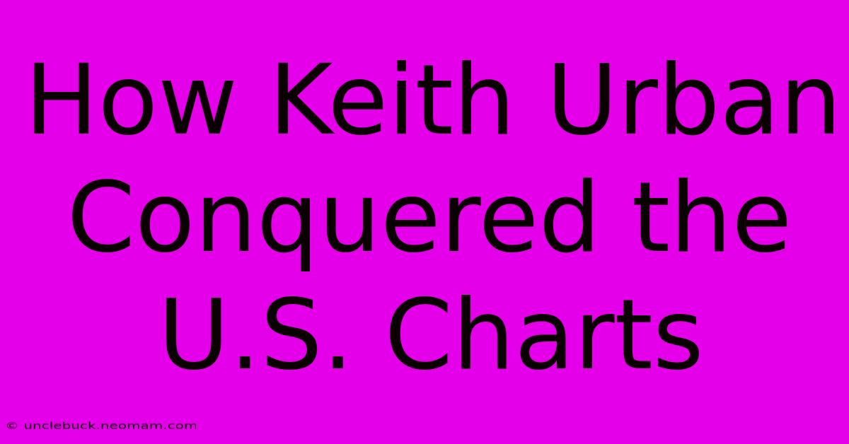 How Keith Urban Conquered The U.S. Charts