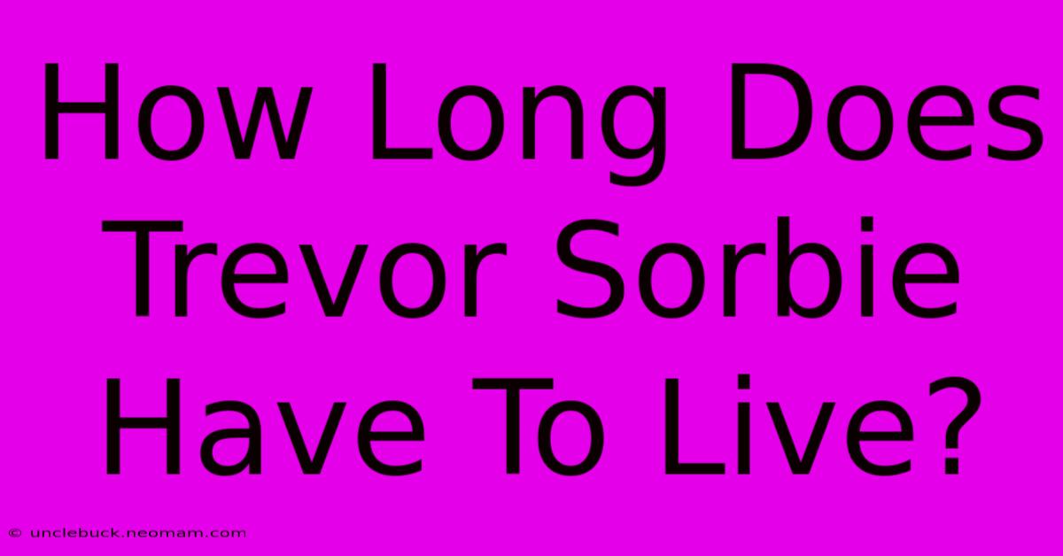 How Long Does Trevor Sorbie Have To Live?