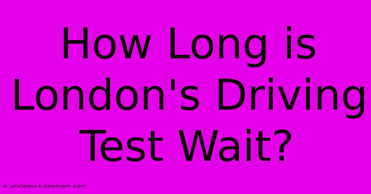 How Long Is London's Driving Test Wait?