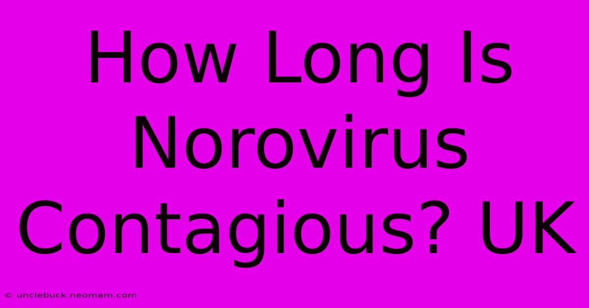 How Long Is Norovirus Contagious? UK