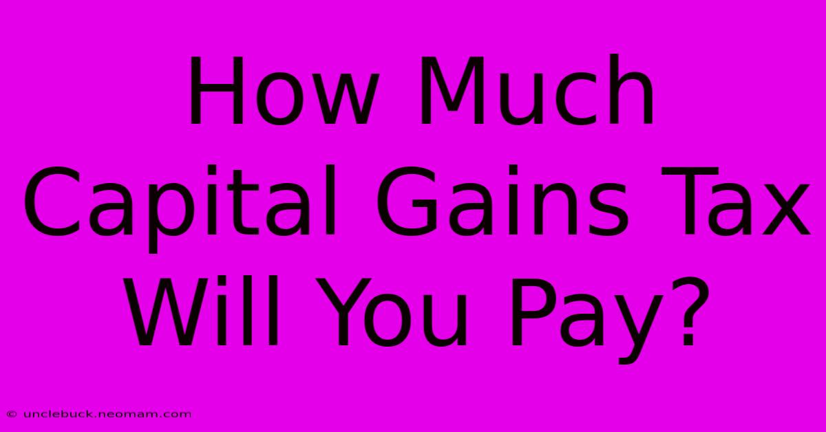 How Much Capital Gains Tax Will You Pay?