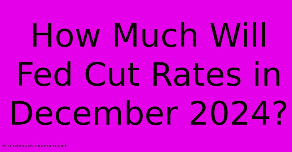 How Much Will Fed Cut Rates In December 2024?