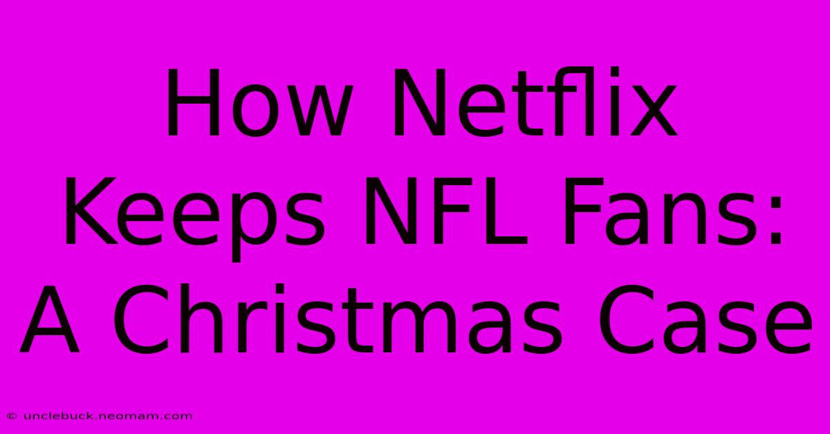 How Netflix Keeps NFL Fans: A Christmas Case