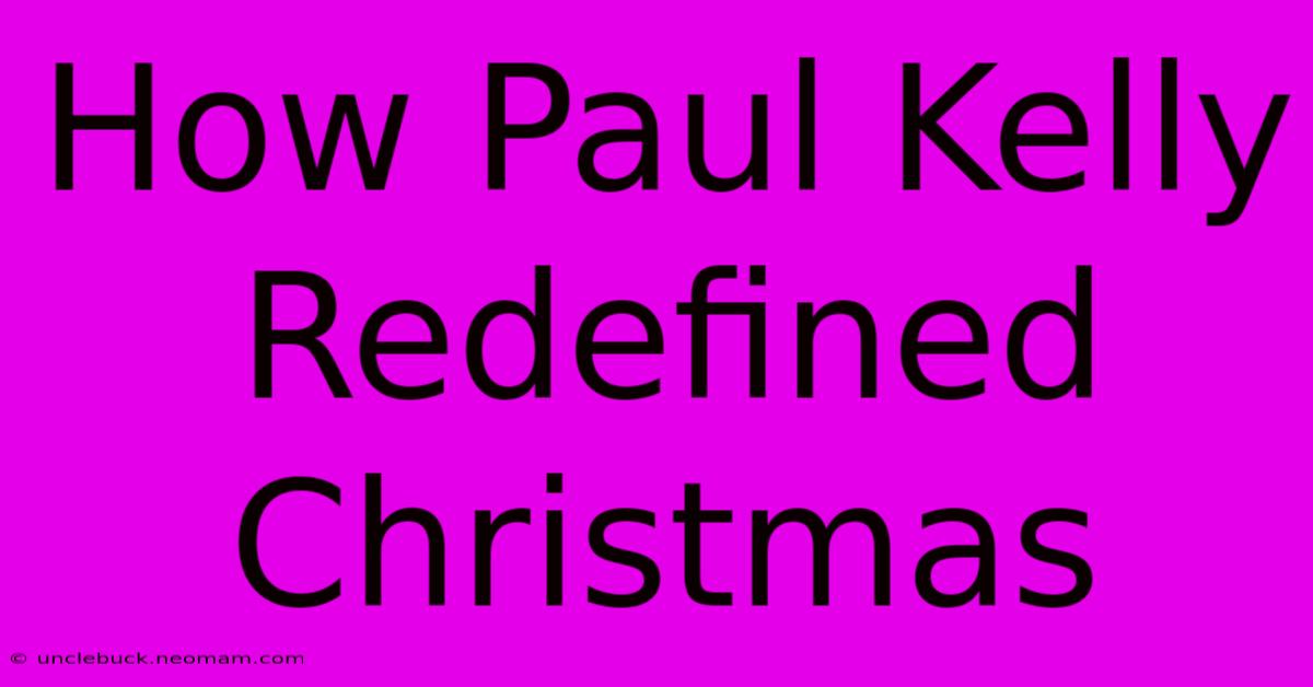 How Paul Kelly Redefined Christmas