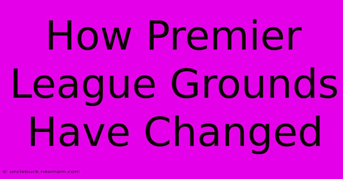 How Premier League Grounds Have Changed