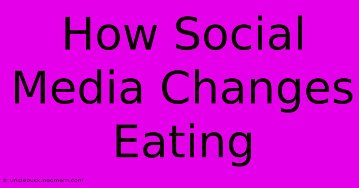 How Social Media Changes Eating