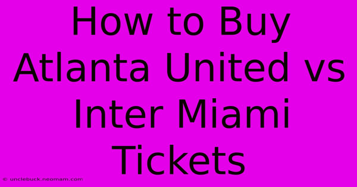 How To Buy Atlanta United Vs Inter Miami Tickets