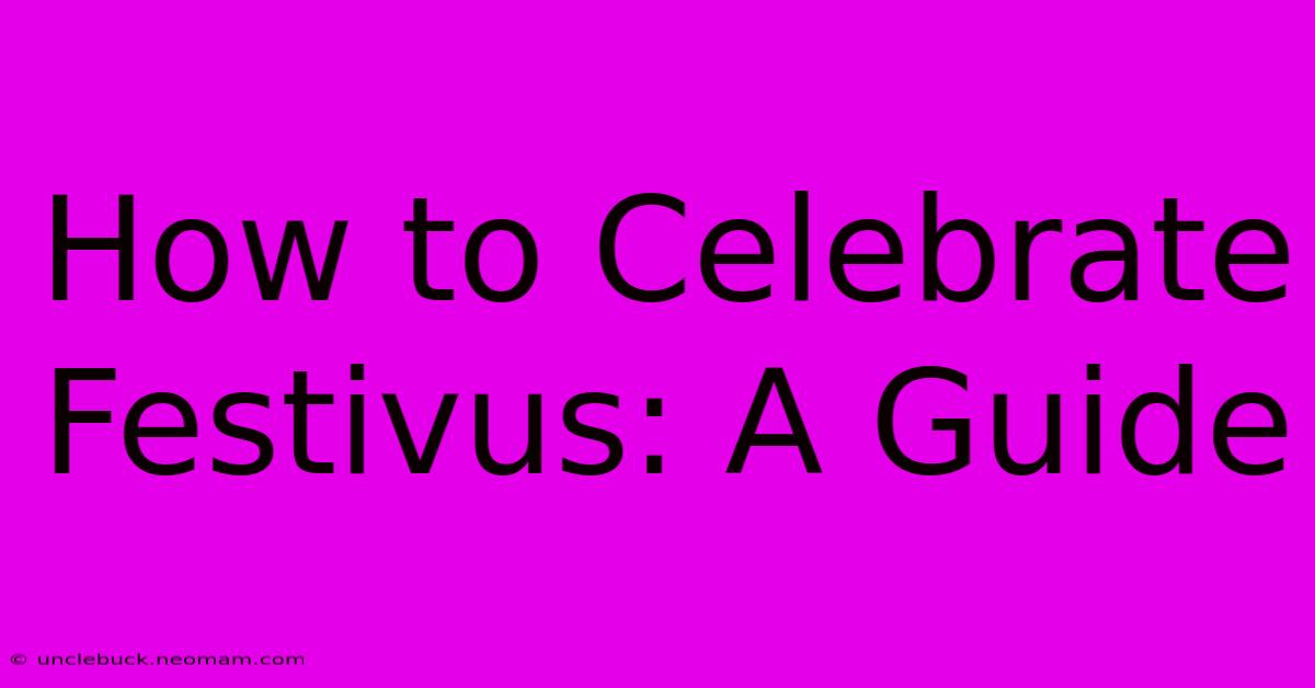 How To Celebrate Festivus: A Guide