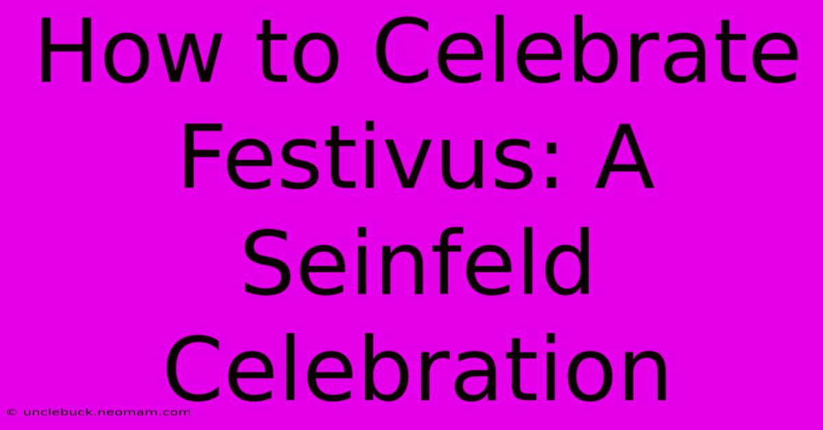 How To Celebrate Festivus: A Seinfeld Celebration