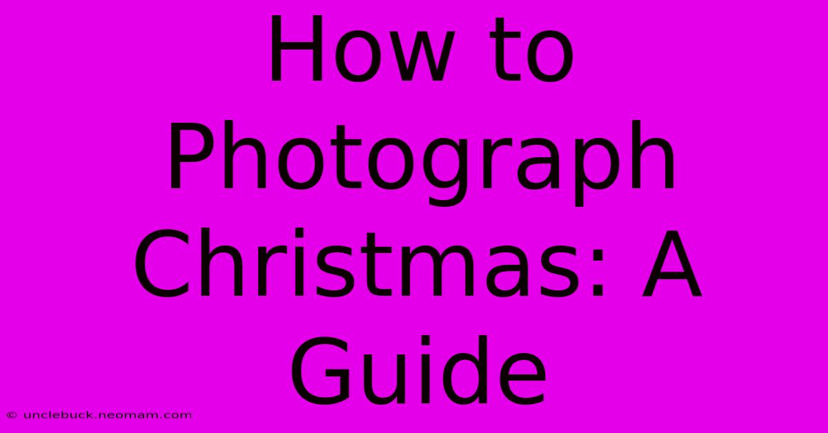 How To Photograph Christmas: A Guide