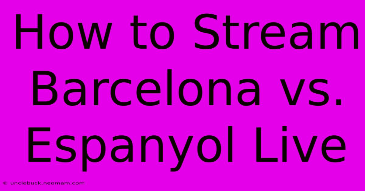 How To Stream Barcelona Vs. Espanyol Live