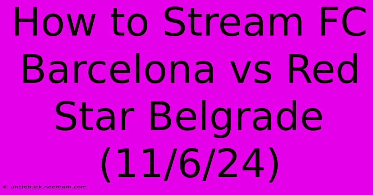 How To Stream FC Barcelona Vs Red Star Belgrade (11/6/24)