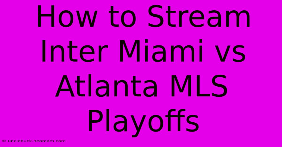 How To Stream Inter Miami Vs Atlanta MLS Playoffs