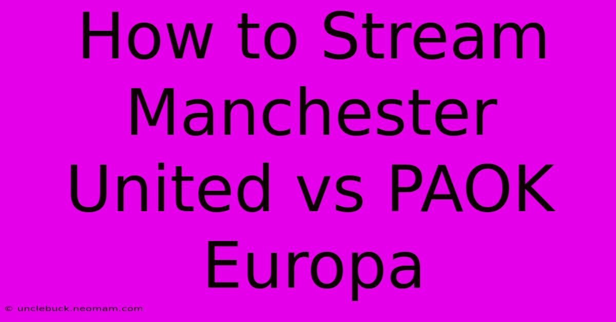 How To Stream Manchester United Vs PAOK Europa