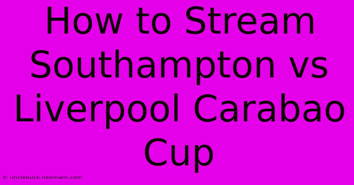 How To Stream Southampton Vs Liverpool Carabao Cup