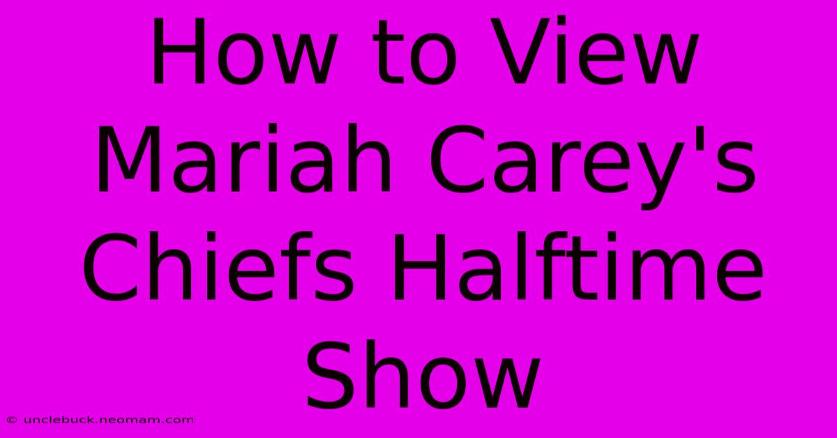 How To View Mariah Carey's Chiefs Halftime Show