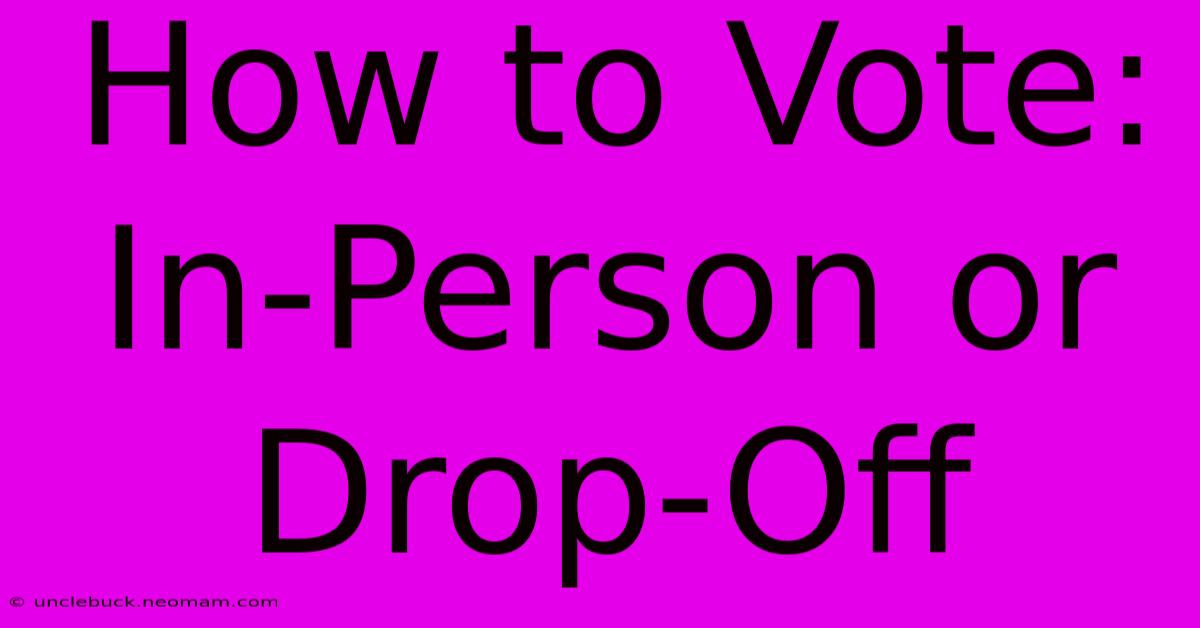 How To Vote: In-Person Or Drop-Off