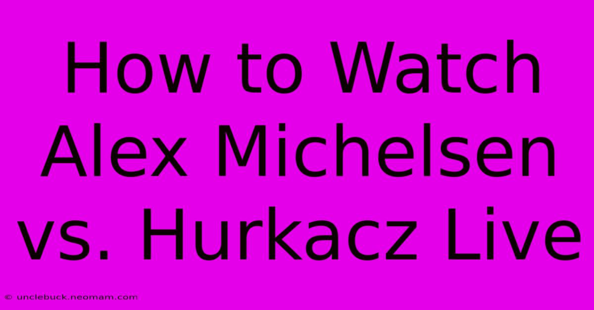 How To Watch Alex Michelsen Vs. Hurkacz Live