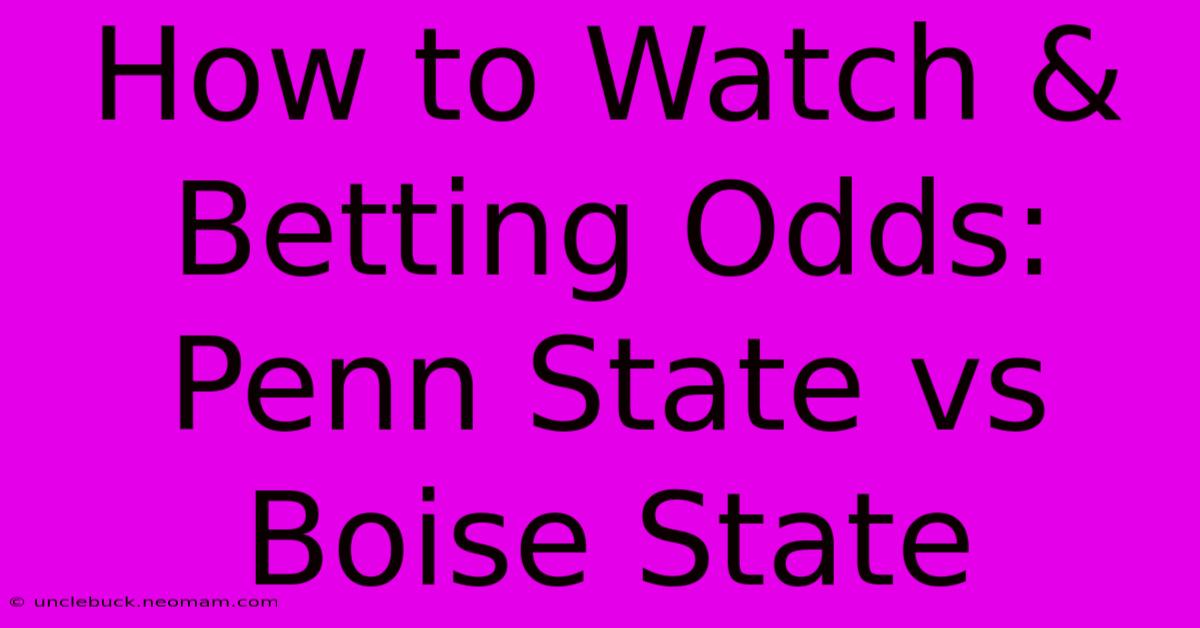 How To Watch & Betting Odds: Penn State Vs Boise State