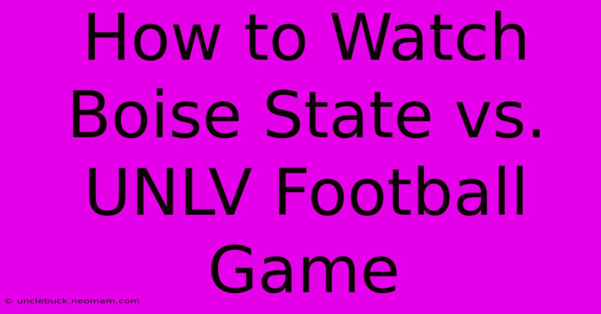 How To Watch Boise State Vs. UNLV Football Game