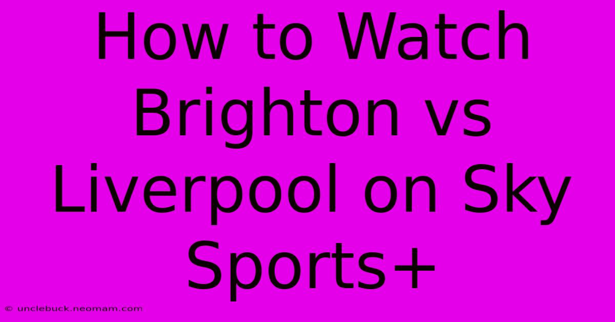 How To Watch Brighton Vs Liverpool On Sky Sports+