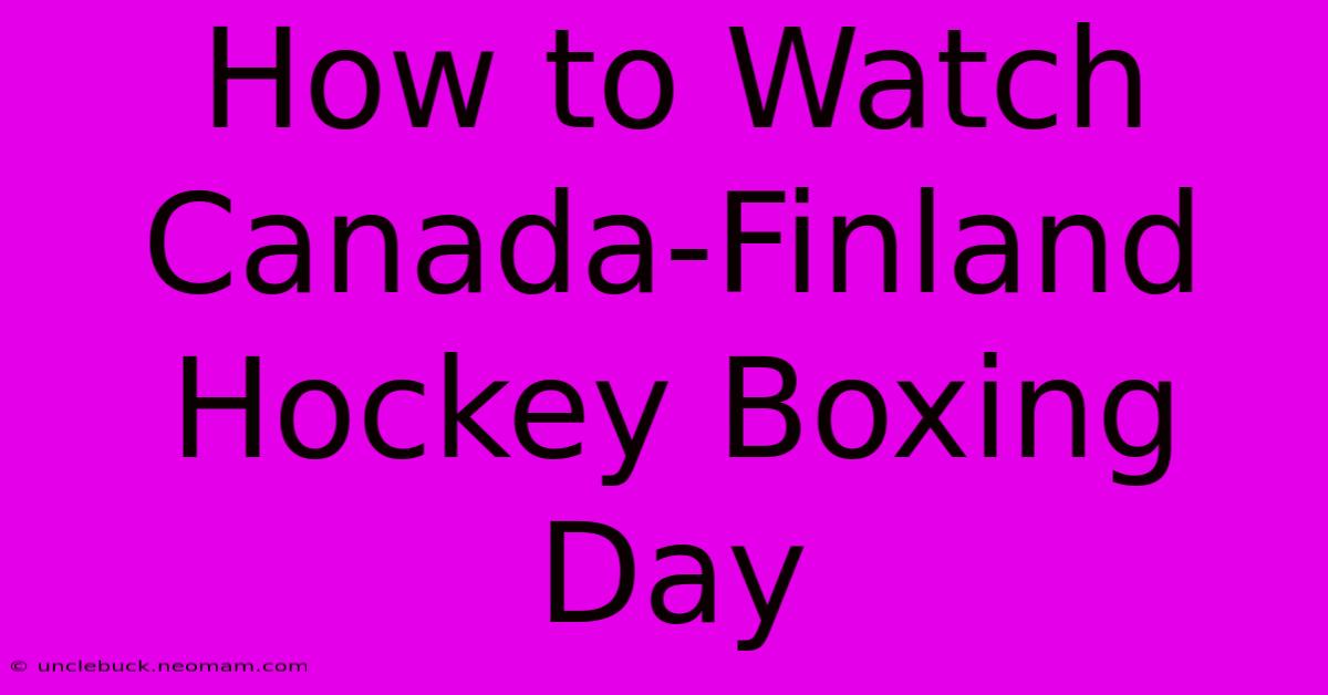 How To Watch Canada-Finland Hockey Boxing Day