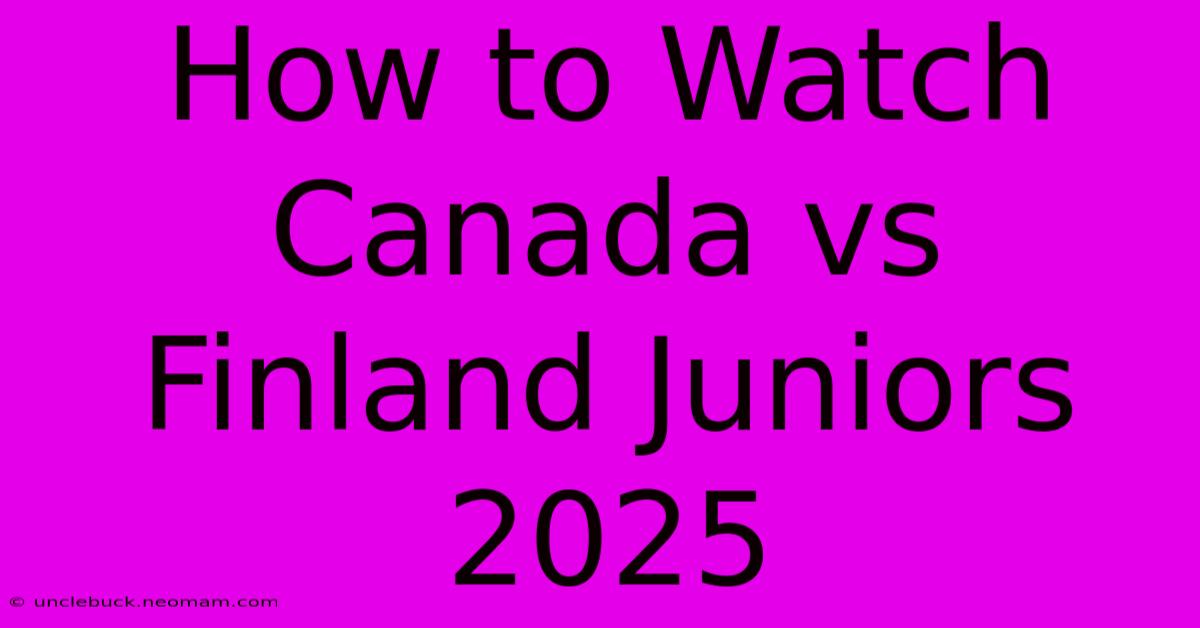 How To Watch Canada Vs Finland Juniors 2025