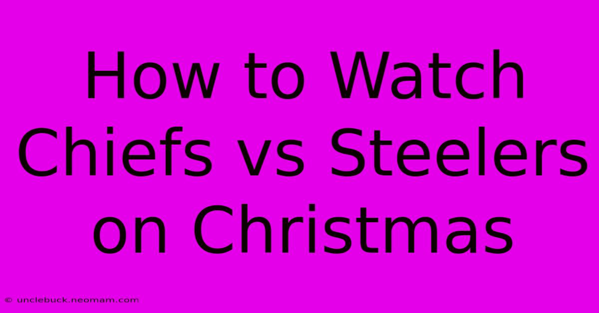 How To Watch Chiefs Vs Steelers On Christmas