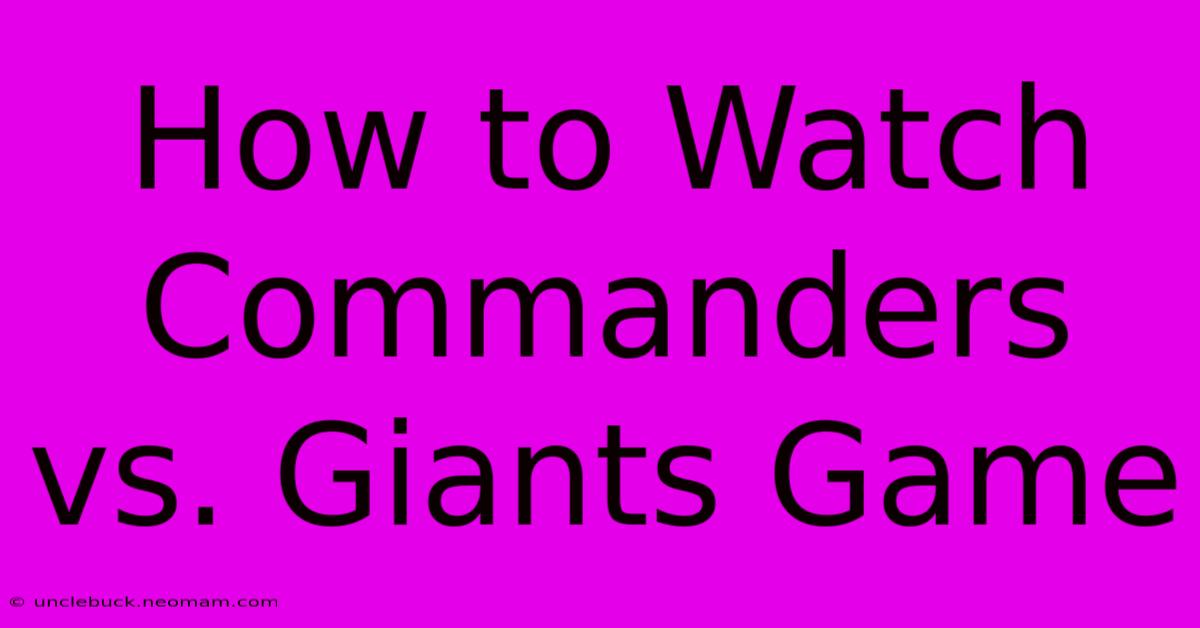 How To Watch Commanders Vs. Giants Game