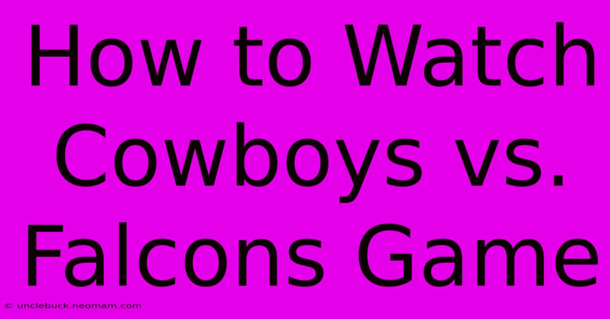 How To Watch Cowboys Vs. Falcons Game