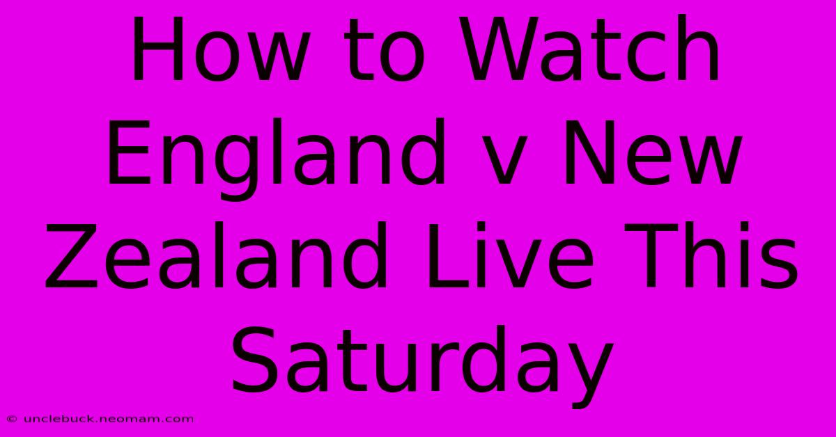 How To Watch England V New Zealand Live This Saturday