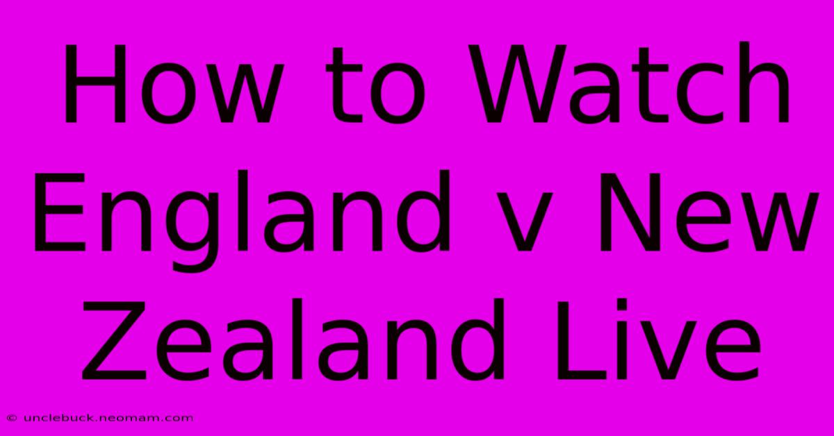 How To Watch England V New Zealand Live  