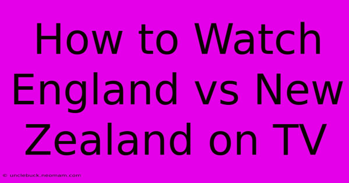 How To Watch England Vs New Zealand On TV