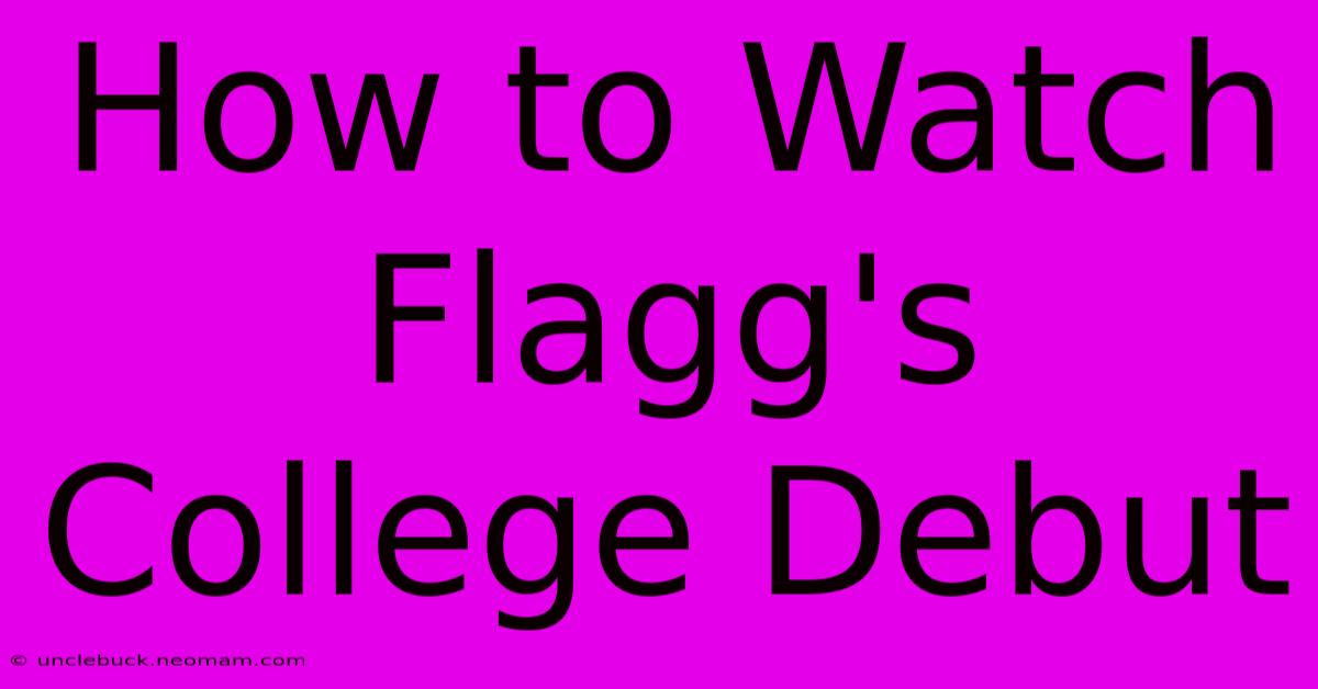 How To Watch Flagg's College Debut