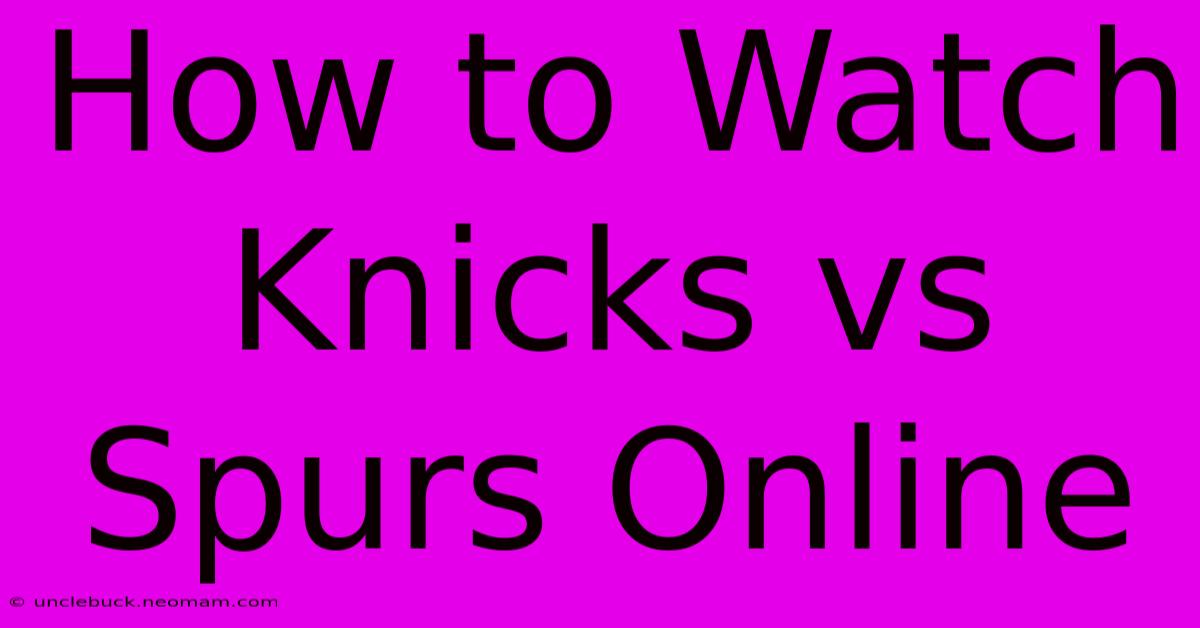 How To Watch Knicks Vs Spurs Online