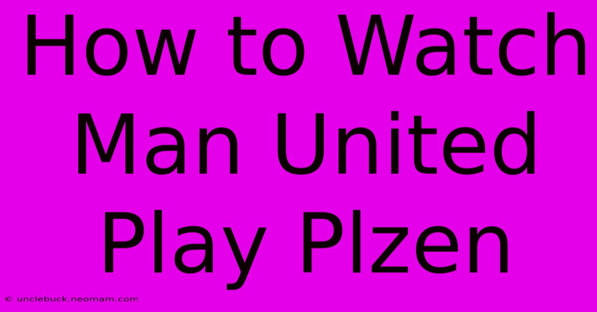 How To Watch Man United Play Plzen