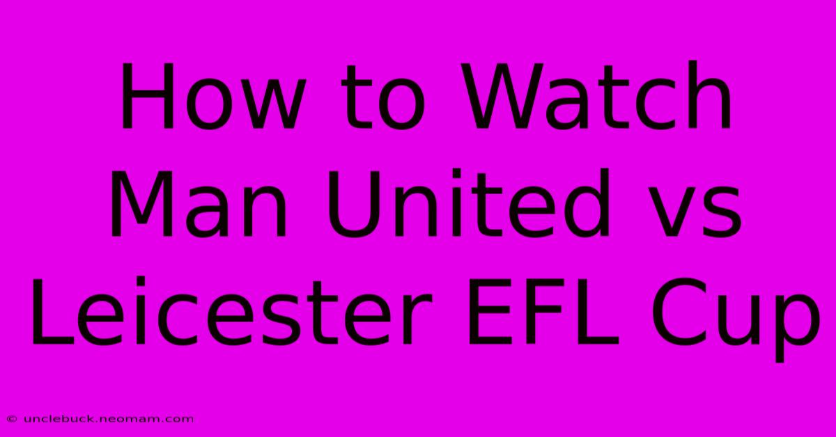 How To Watch Man United Vs Leicester EFL Cup