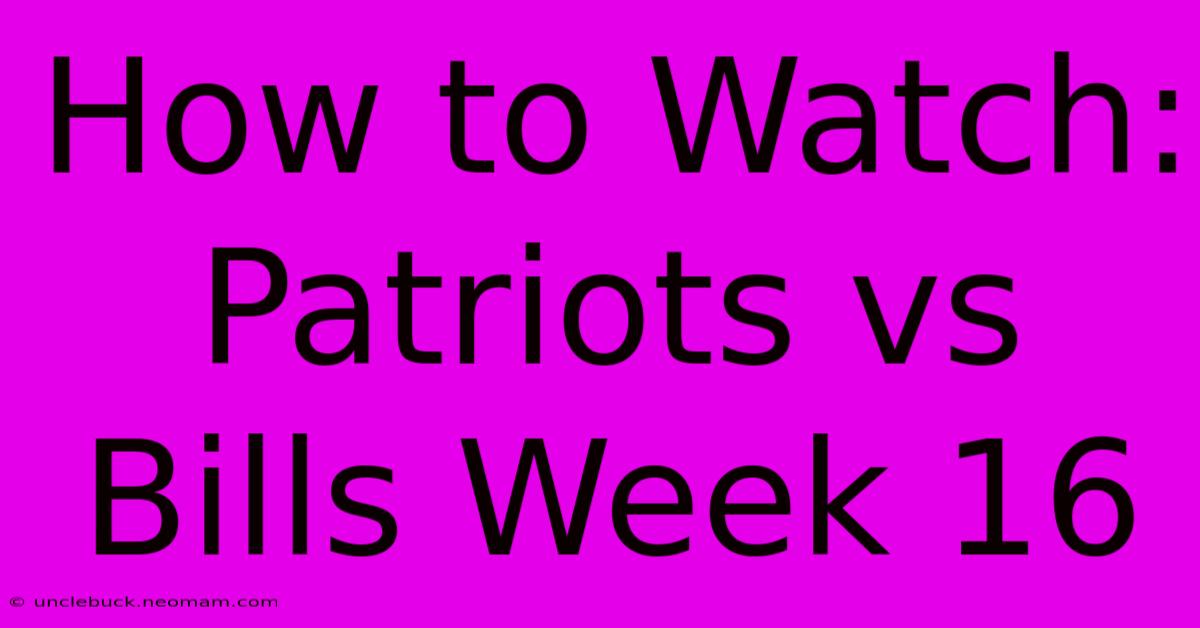 How To Watch: Patriots Vs Bills Week 16