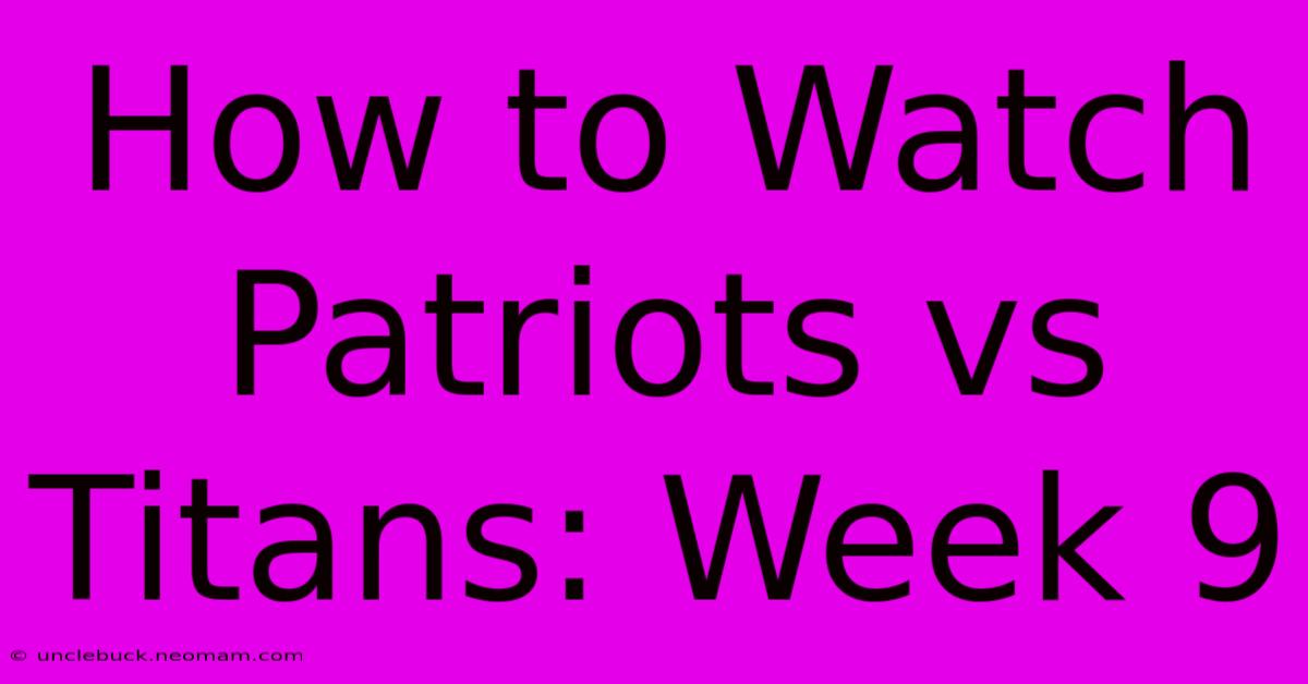 How To Watch Patriots Vs Titans: Week 9 